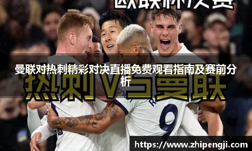 曼联对热刺精彩对决直播免费观看指南及赛前分析