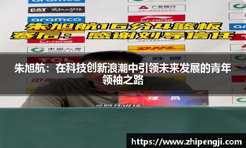 朱旭航：在科技创新浪潮中引领未来发展的青年领袖之路