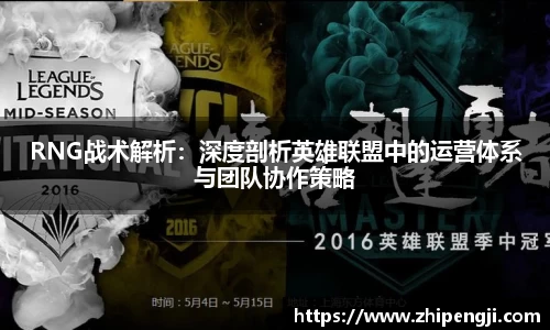 RNG战术解析：深度剖析英雄联盟中的运营体系与团队协作策略